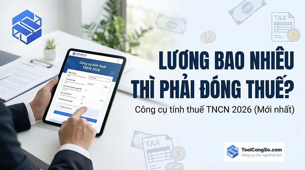 Lương bao nhiêu thì phải đóng thuế? Công cụ tính thuế TNCN 2026 (Mới nhất)